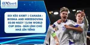Soi Kèo 8XBET | Canada - Bosnia and Herzegovina 02:00 ngày 13/06 World Cup 2026 - Bản Lĩnh Chủ Nhà Lên Tiếng